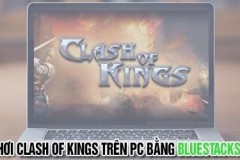 Cách chơi Clash Of Kings trên máy tính với Bluestacks 3