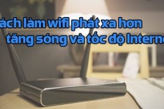 Cách làm Wifi phát xa hơn, tăng sóng và tốc độ Internet