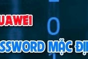 Password mặc định của Modem Huawei là gì?
