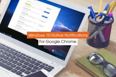 Kích hoạt kiểu hiển thị thông báo của Windows 10 cho trình duyệt Google Chrome