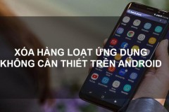 Xóa toàn bộ app Android không sử dụng chỉ với vài thao tác đơn giản
