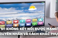 Tivi không kết nối được mạng? Đâu là nguyên nhân và cách khắc phục!
