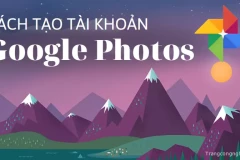 Cách tạo tài khoản Google Photos siêu nhanh - lưu giữ những khoảnh khắc