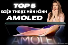 Top 5 điện thoại màn hình AMOLED đẳng cấp Vip Pro nhất trong giới công nghệ hiện nay