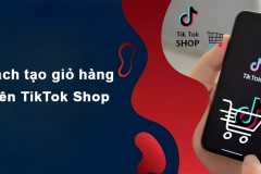 Cách tạo giỏ hàng trên Tiktok Shop chi tiết, dễ thực hiện