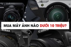 Mua máy ảnh nào trong năm 2017 với tầm giá dưới 10 triệu?