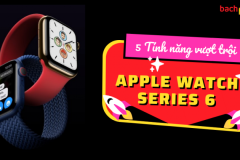 5 tính năng vượt trội trên Apple Watch series 6 so với series 5