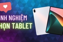 Chia sẻ đến bạn kinh nghiệm mua máy tính bảng phù hợp với mọi nhu cầu