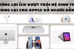 Những lợi ích vượt trội hệ sinh thái mang lại cho Apple và người dùng