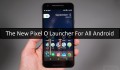 Mời bạn trải nghiệm Google Pixel O Launcher trên thiết bị Android