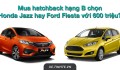 Đặt lên bàn cân Honda Jazz và Ford Fiesta: Chọn mẫu hatchback nào với giá tầm 600 triệu?