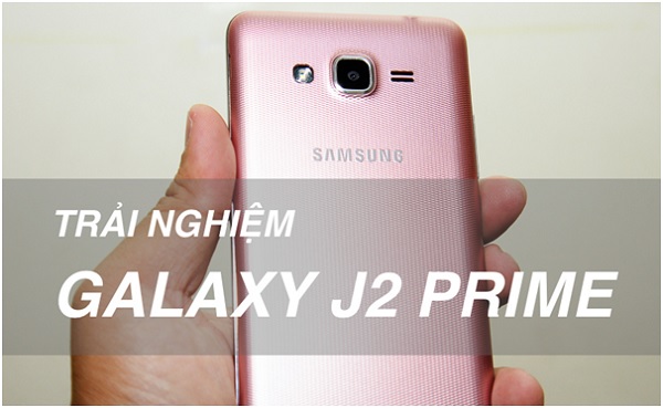Trải nghiệm Galaxy J2 Prime – Smartphone tốt nhất trong phân khúc 2-3 triệu đồng