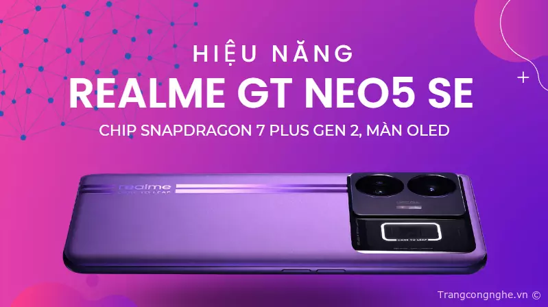 Khám Phá Hiệu Năng Realme Gt Neo5 Se: Chip Snapdragon 7 Plus Gen 2, Màn  Oledđánh Giá Hiệu Năng Realme Gt Neo 5 Se: Antutu, Geekbench, Test Game »  Cập Nhật Tin