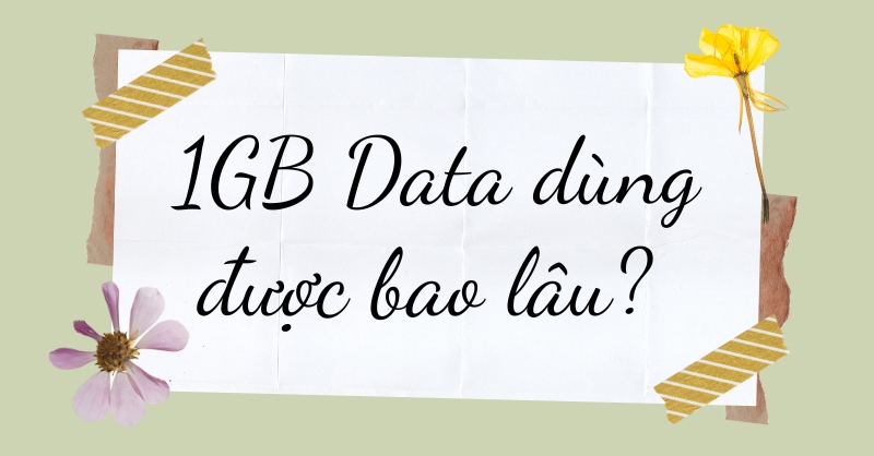 1GB Data dùng được bao lâu? cách tính chuẩn nhất cho bạn